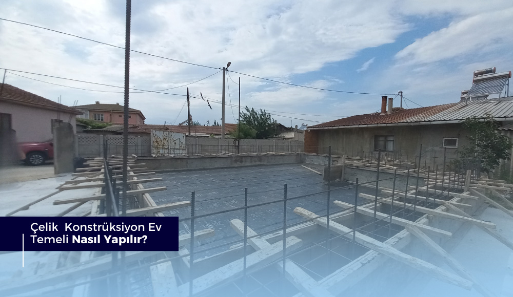 Çelik Konstrüksiyon Ev Temeli Nasıl Yapılır?