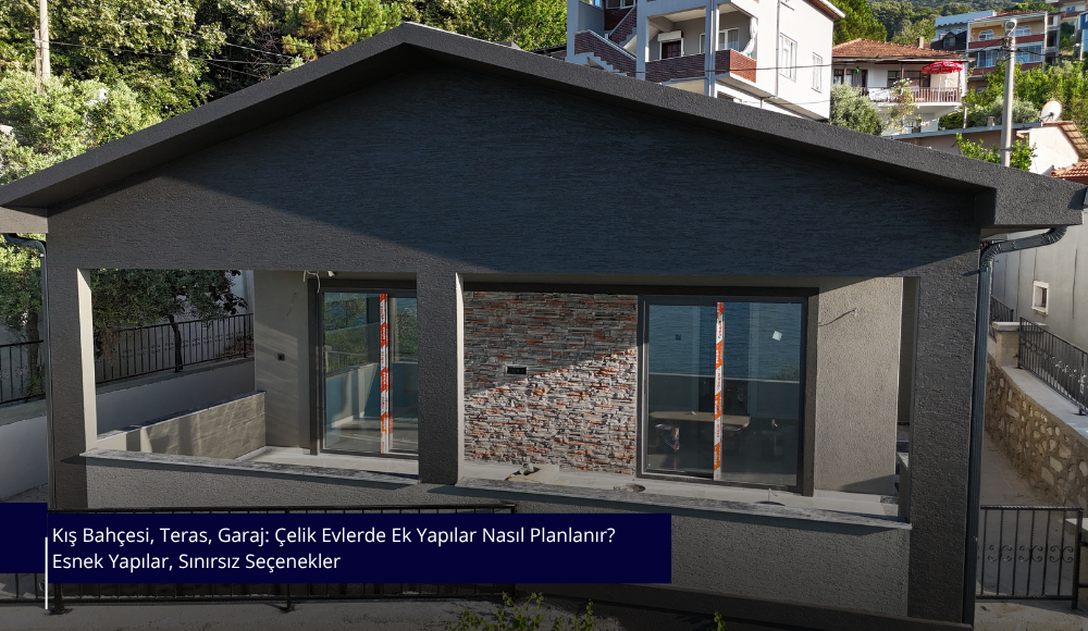 Kış Bahçesi, Teras, Garaj: Çelik Evlerde Ek Yapılar Nasıl Planlanır? Esnek Yapılar, Sınırsız Seçenekler